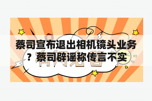 蔡司宣布退出相机镜头业务？蔡司辟谣称传言不实