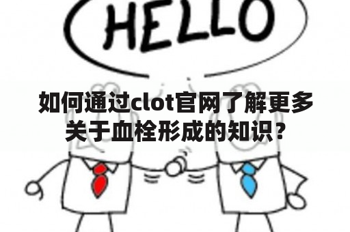 如何通过clot官网了解更多关于血栓形成的知识？