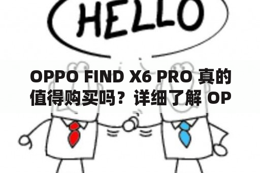 OPPO FIND X6 PRO 真的值得购买吗？详细了解 OPPO FIND X6 PRO 参数配置及特点