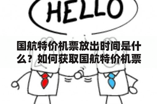 国航特价机票放出时间是什么？如何获取国航特价机票？