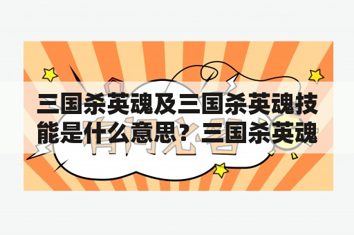 三国杀英魂及三国杀英魂技能是什么意思？三国杀英魂是指在三国杀游戏中，由于角色之间的相似性或者传承关系，而设计出的可互相搭配的英雄组合。而三国杀英魂技能，则是这些英雄组合所拥有的特殊技能。下面就让我们一起来了解一下三国杀英魂及其技能的意思吧。