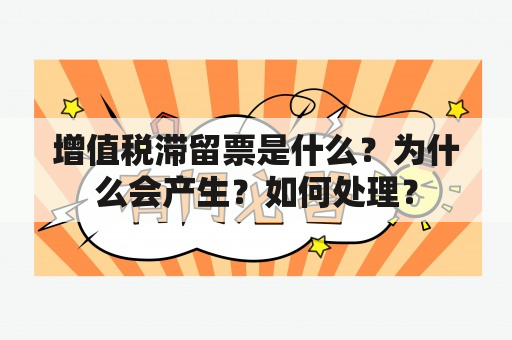 增值税滞留票是什么？为什么会产生？如何处理？