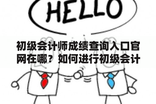 初级会计师成绩查询入口官网在哪？如何进行初级会计师成绩查询？