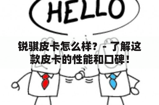 锐骐皮卡怎么样？- 了解这款皮卡的性能和口碑！