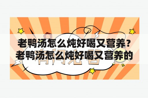 老鸭汤怎么炖好喝又营养？老鸭汤怎么炖好喝又营养的窍门？