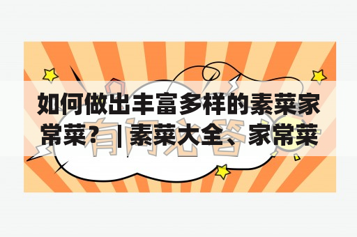 如何做出丰富多样的素菜家常菜？ | 素菜大全、家常菜做法、素菜家常菜做法图片