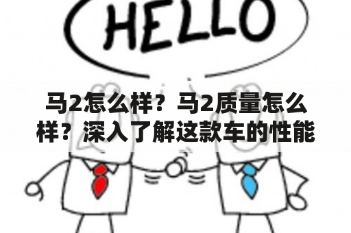 马2怎么样？马2质量怎么样？深入了解这款车的性能和品质