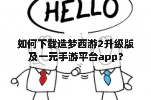 如何下载造梦西游2升级版及一元手游平台app？