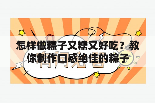 怎样做粽子又糯又好吃？教你制作口感绝佳的粽子