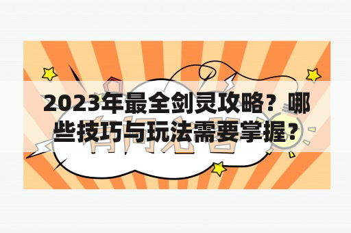 2023年最全剑灵攻略？哪些技巧与玩法需要掌握？