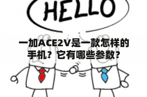 一加ACE2V是一款怎样的手机？它有哪些参数？