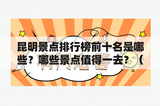 昆明景点排行榜前十名是哪些？哪些景点值得一去？（昆明景点）昆明作为一座旅游城市，有许多著名的景点。那么，这些景点中又有哪些是排行榜前十名呢？