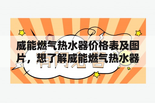 威能燃气热水器价格表及图片，想了解威能燃气热水器的价格表和产品图片？本文将向您详细介绍。