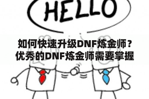 如何快速升级DNF炼金师？优秀的DNF炼金师需要掌握许多技能，并且需要牢牢掌握其职业特点。一个炼金师需要在游戏中不断磨练才能获得更多的技能和经验。这篇文章将为您介绍DNF炼金师快速升级的方法。