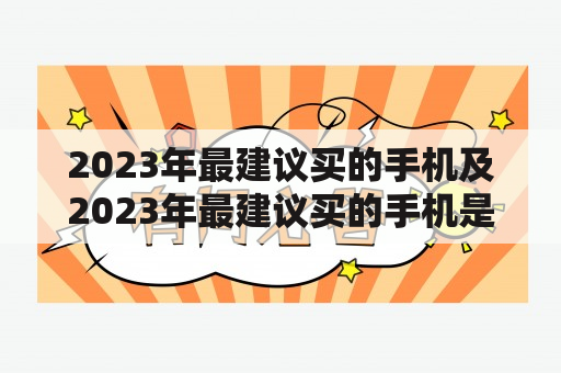 2023年最建议买的手机及2023年最建议买的手机是哪款？