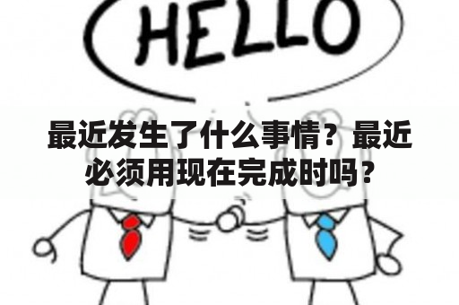 最近发生了什么事情？最近必须用现在完成时吗？