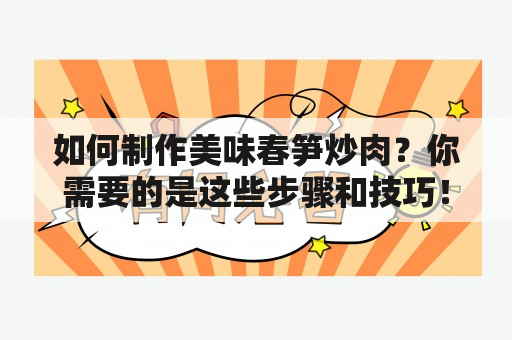 如何制作美味春笋炒肉？你需要的是这些步骤和技巧！