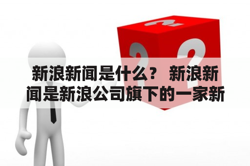 新浪新闻是什么？ 新浪新闻是新浪公司旗下的一家新闻门户网站，提供全球、国内、社会、财经、科技、娱乐、体育等多领域内容和服务，是中国最大的综合类新闻门户网站之一。新浪新闻致力于为用户提供最新、最全、最权威的新闻内容，通过多媒体方式，让用户在任何时刻、任何地点了解世界各地发生的事情。