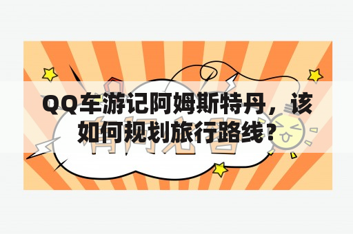 QQ车游记阿姆斯特丹，该如何规划旅行路线？