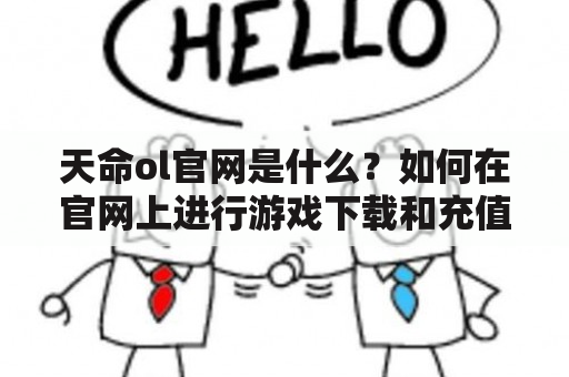 天命ol官网是什么？如何在官网上进行游戏下载和充值？