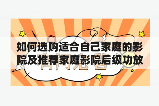 如何选购适合自己家庭的影院及推荐家庭影院后级功放？