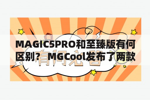 MAGIC5PRO和至臻版有何区别？ MGCool发布了两款相似但功能各异的智能手环，分别是MAGIC5PRO和至臻版。那么这两款手环有何不同呢？