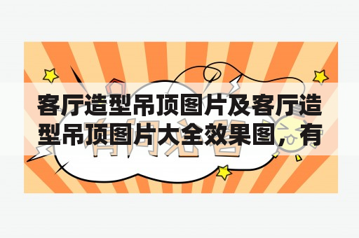 客厅造型吊顶图片及客厅造型吊顶图片大全效果图，有哪些值得借鉴的设计？