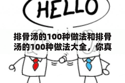 排骨汤的100种做法和排骨汤的100种做法大全，你真的都会了吗？