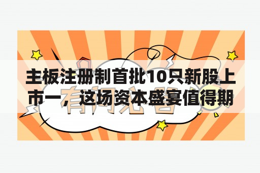 主板注册制首批10只新股上市一，这场资本盛宴值得期待吗？