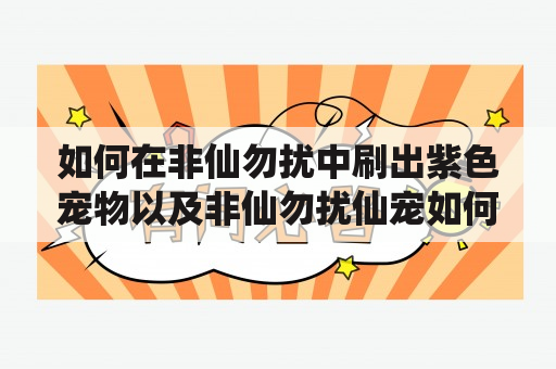 如何在非仙勿扰中刷出紫色宠物以及非仙勿扰仙宠如何进化？