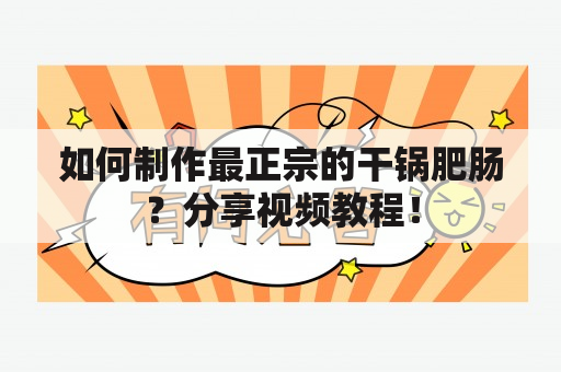 如何制作最正宗的干锅肥肠？分享视频教程！