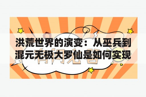 洪荒世界的演变：从巫兵到混元无极大罗仙是如何实现的？