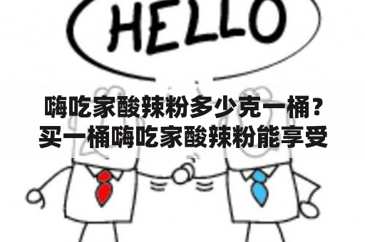 嗨吃家酸辣粉多少克一桶？买一桶嗨吃家酸辣粉能享受到多少美味？