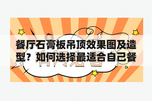 餐厅石膏板吊顶效果图及造型？如何选择最适合自己餐厅的石膏板吊顶设计？