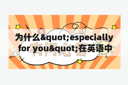 为什么"especially for you"在英语中有什么特殊含义？