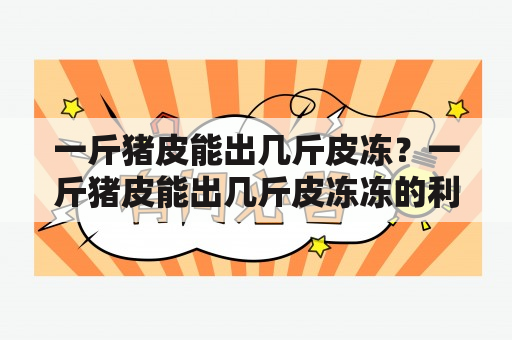 一斤猪皮能出几斤皮冻？一斤猪皮能出几斤皮冻冻的利润是多少？