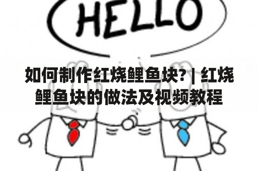 如何制作红烧鲤鱼块? | 红烧鲤鱼块的做法及视频教程