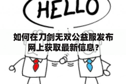 如何在游戏中获取刀剑无双公益服的最新信息?