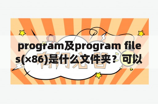 program及program files(×86)是什么文件夹？可以删除吗？