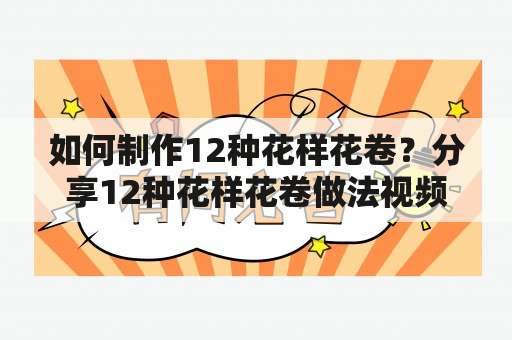 如何制作12种花样花卷？分享12种花样花卷做法视频及窍门