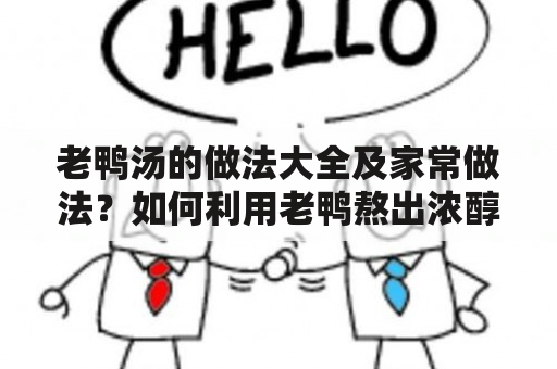 老鸭汤的做法大全及家常做法？如何利用老鸭熬出浓醇的鸭汤？怎样搭配食材，让鸭汤更养生更美味？下面就为大家介绍几种简单易学的老鸭汤做法，让你在家也能轻松享受到鲜美的老鸭汤。