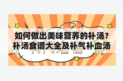 如何做出美味营养的补汤？补汤食谱大全及补气补血汤谱推荐