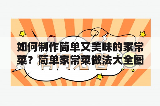 如何制作简单又美味的家常菜？简单家常菜做法大全图解来帮助你！