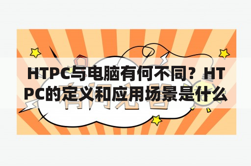 HTPC与电脑有何不同？HTPC的定义和应用场景是什么？