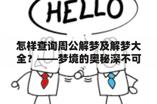 怎样查询周公解梦及解梦大全？——梦境的奥秘深不可测，而解梦则是探索这个神秘世界的必要途径。自古以来，人们对梦境解析的渴求从未停歇。而在中国，有一位名为周公的智者，更是成为了解梦的代表人物。周公解梦大全作为中国文化的瑰宝之一，包含了丰富的梦境解析知识，不仅历久弥新，还为后人提供了极大的启示与引领。