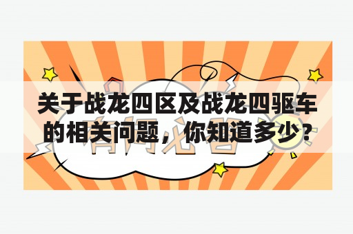 关于战龙四区及战龙四驱车的相关问题，你知道多少？