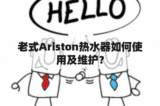 老式Ariston热水器如何使用及维护？