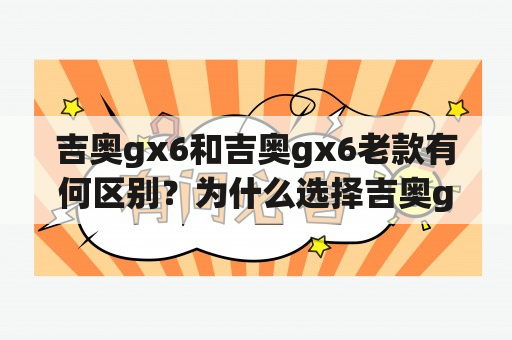 吉奥gx6和吉奥gx6老款有何区别？为什么选择吉奥gx6？