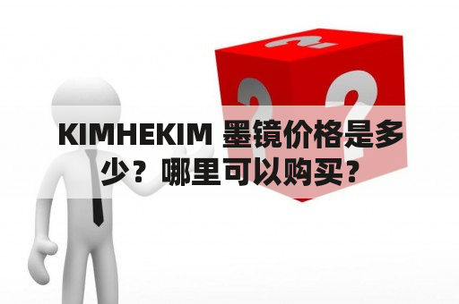 KIMHEKIM 墨镜价格是多少？哪里可以购买？