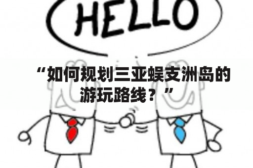 “如何规划三亚蜈支洲岛的游玩路线？”